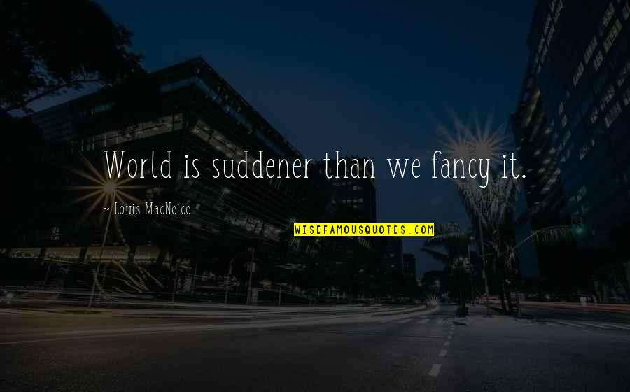 Pomoides Quotes By Louis MacNeice: World is suddener than we fancy it. Pomoides Quotes By Louis MacNeice: World is suddener than we fancy it.