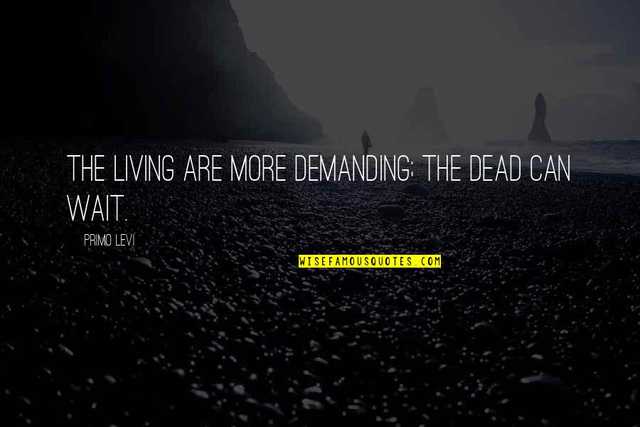 Pomorski Fakultet Quotes By Primo Levi: The living are more demanding; the dead can Pomorski Fakultet Quotes By Primo Levi: The living are more demanding; the dead can