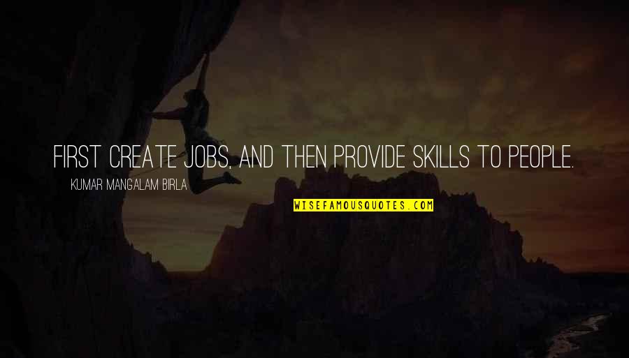 Pomost Quotes By Kumar Mangalam Birla: First create jobs, and then provide skills to Pomost Quotes By Kumar Mangalam Birla: First create jobs, and then provide skills to