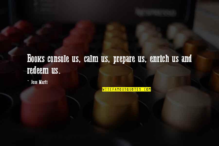Pomousse Quotes By Jose Marti: Books console us, calm us, prepare us, enrich