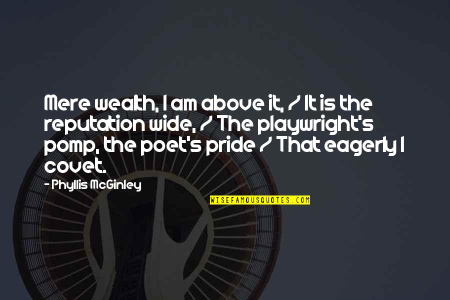 Pomp Quotes By Phyllis McGinley: Mere wealth, I am above it, / It Pomp Quotes By Phyllis McGinley: Mere wealth, I am above it, / It