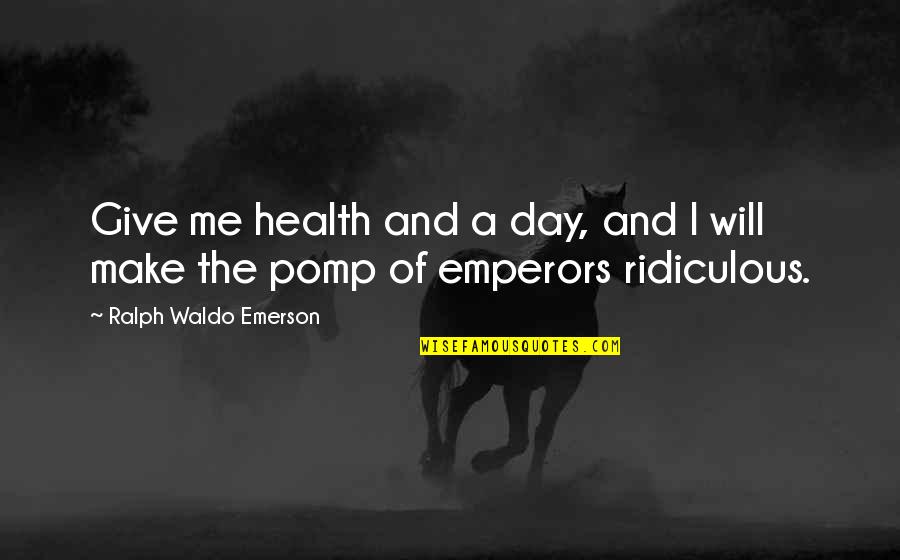 Pomp Quotes By Ralph Waldo Emerson: Give me health and a day, and I