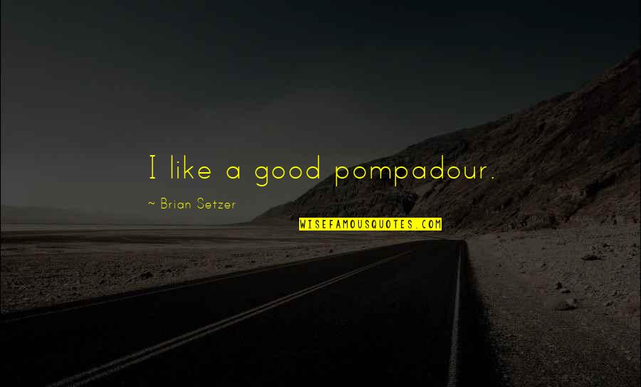 Pompadour Quotes By Brian Setzer: I like a good pompadour. Pompadour Quotes By Brian Setzer: I like a good pompadour.