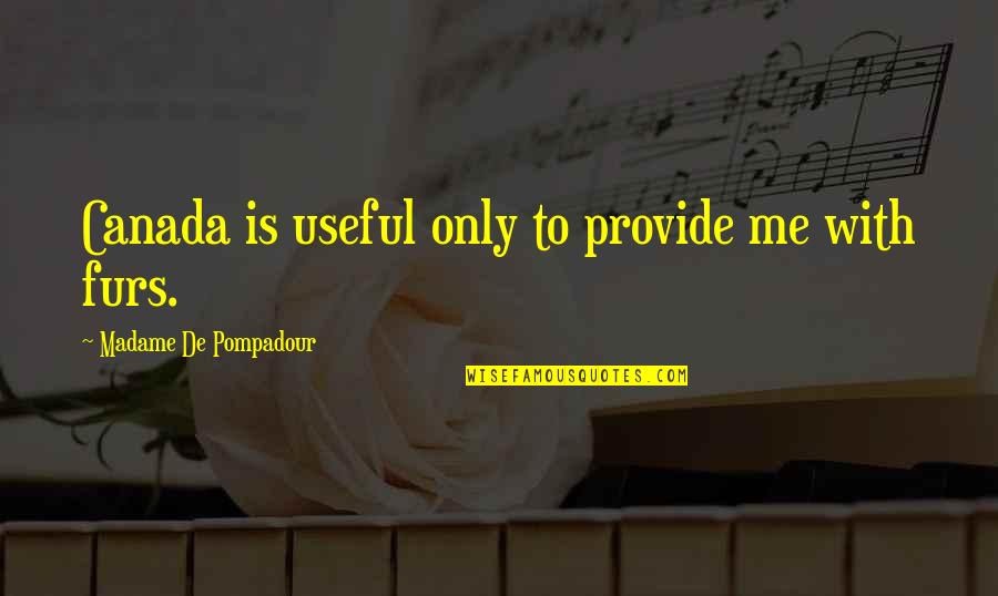 Pompadour Quotes By Madame De Pompadour: Canada is useful only to provide me with Pompadour Quotes By Madame De Pompadour: Canada is useful only to provide me with