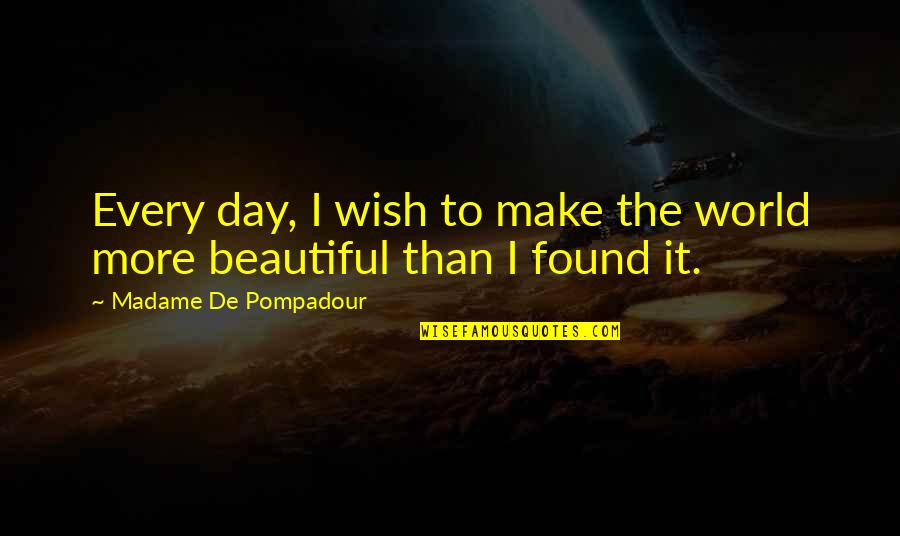 Pompadour Quotes By Madame De Pompadour: Every day, I wish to make the world Pompadour Quotes By Madame De Pompadour: Every day, I wish to make the world