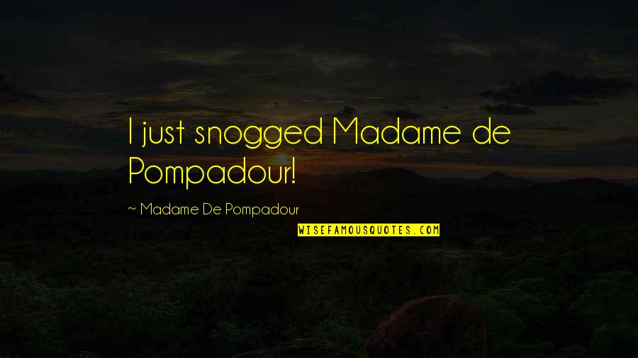 Pompadour Quotes By Madame De Pompadour: I just snogged Madame de Pompadour! Pompadour Quotes By Madame De Pompadour: I just snogged Madame de Pompadour!