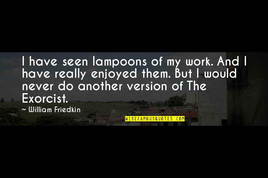 Pompeii And Vesuvius Quotes By William Friedkin: I have seen lampoons of my work. And Pompeii And Vesuvius Quotes By William Friedkin: I have seen lampoons of my work. And