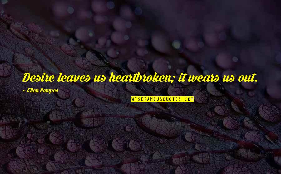 Pompeo Quotes By Ellen Pompeo: Desire leaves us heartbroken; it wears us out.