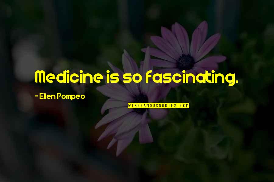 Pompeo Quotes By Ellen Pompeo: Medicine is so fascinating.