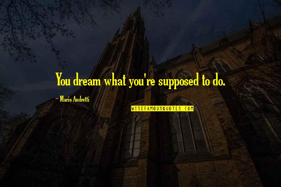 Pompeo Speech Quotes By Mario Andretti: You dream what you're supposed to do. Pompeo Speech Quotes By Mario Andretti: You dream what you're supposed to do.