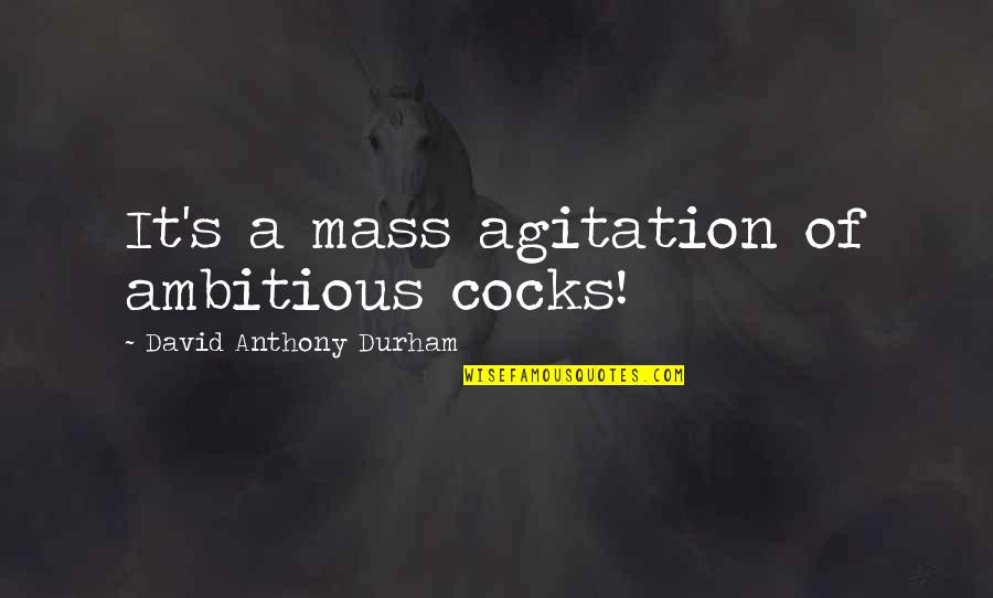 Pompeyo Barragan Quotes By David Anthony Durham: It's a mass agitation of ambitious cocks! Pompeyo Barragan Quotes By David Anthony Durham: It's a mass agitation of ambitious cocks!
