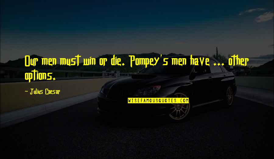 Pompey's Quotes By Julius Caesar: Our men must win or die. Pompey's men