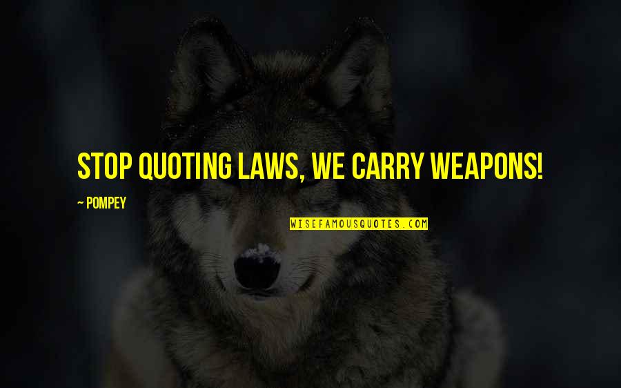 Pompey's Quotes By Pompey: Stop quoting laws, we carry weapons!