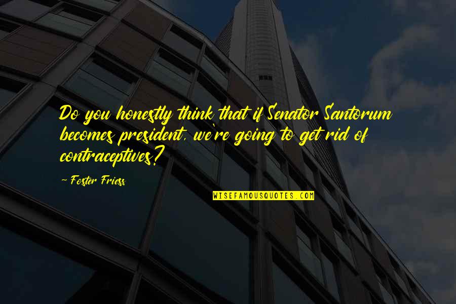 Pompiers Quotes By Foster Friess: Do you honestly think that if Senator Santorum Pompiers Quotes By Foster Friess: Do you honestly think that if Senator Santorum