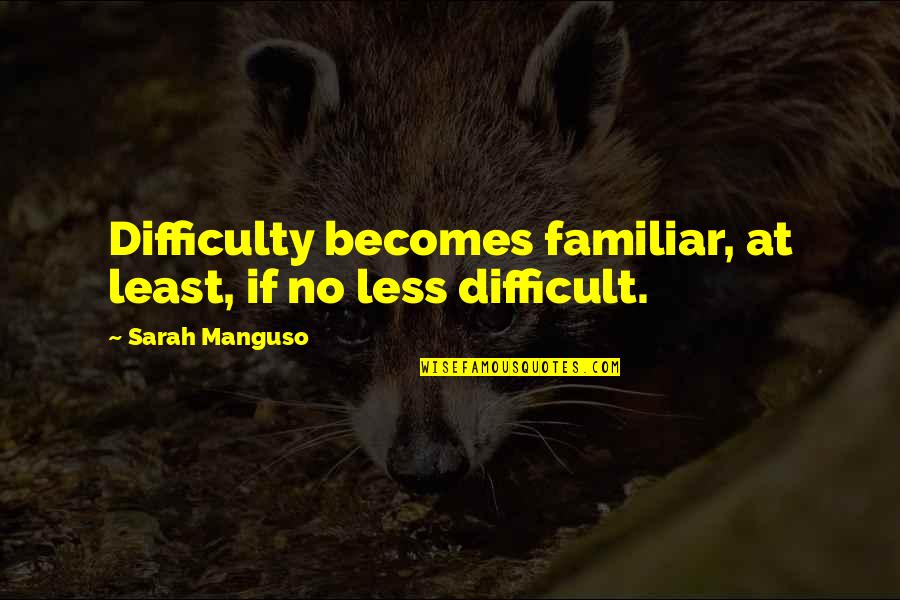 Pompilios Quotes By Sarah Manguso: Difficulty becomes familiar, at least, if no less Pompilios Quotes By Sarah Manguso: Difficulty becomes familiar, at least, if no less