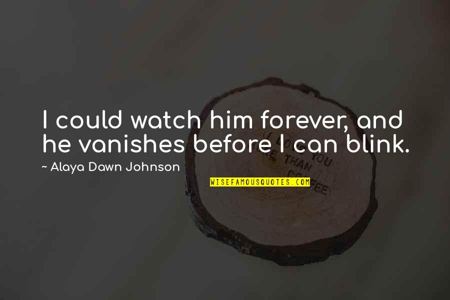 Pompones Quotes By Alaya Dawn Johnson: I could watch him forever, and he vanishes Pompones Quotes By Alaya Dawn Johnson: I could watch him forever, and he vanishes