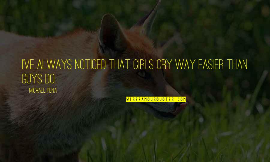 Pomponettes Quotes By Michael Pena: I've always noticed that girls cry way easier Pomponettes Quotes By Michael Pena: I've always noticed that girls cry way easier