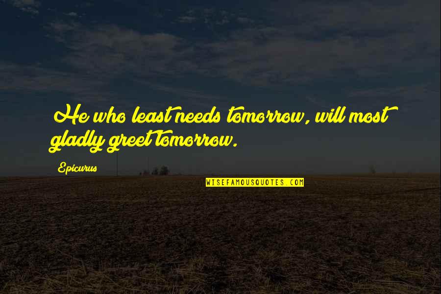 Pompous British Quotes By Epicurus: He who least needs tomorrow, will most gladly