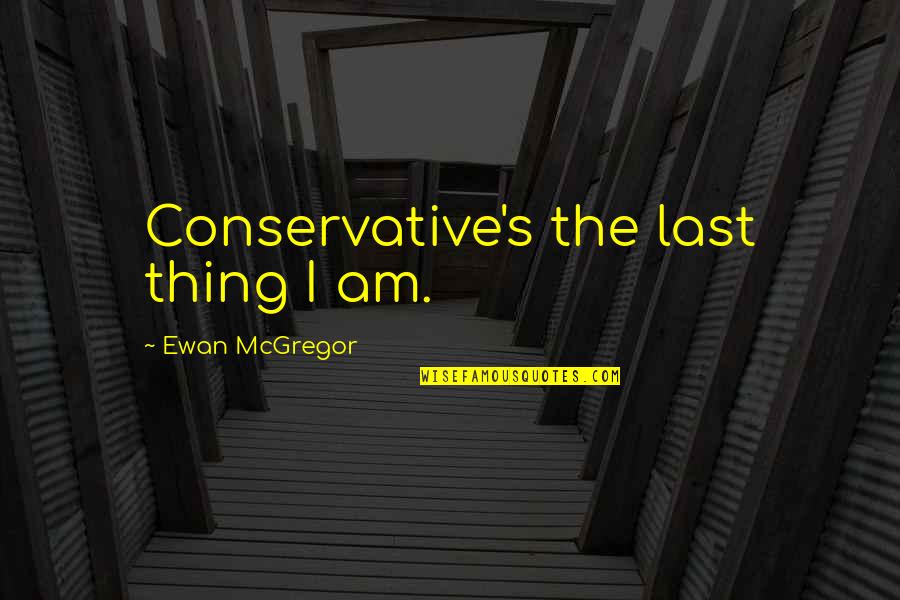 Pompous Man Quotes By Ewan McGregor: Conservative's the last thing I am.