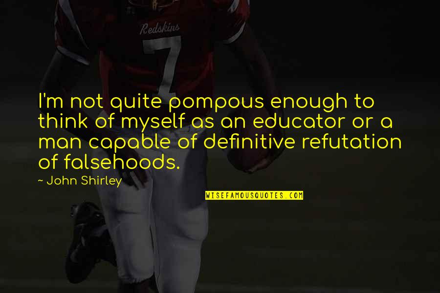 Pompous Man Quotes By John Shirley: I'm not quite pompous enough to think of Pompous Man Quotes By John Shirley: I'm not quite pompous enough to think of