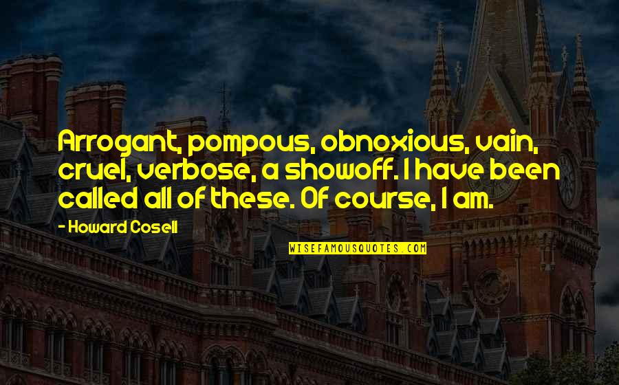 Pompous Quotes By Howard Cosell: Arrogant, pompous, obnoxious, vain, cruel, verbose, a showoff.