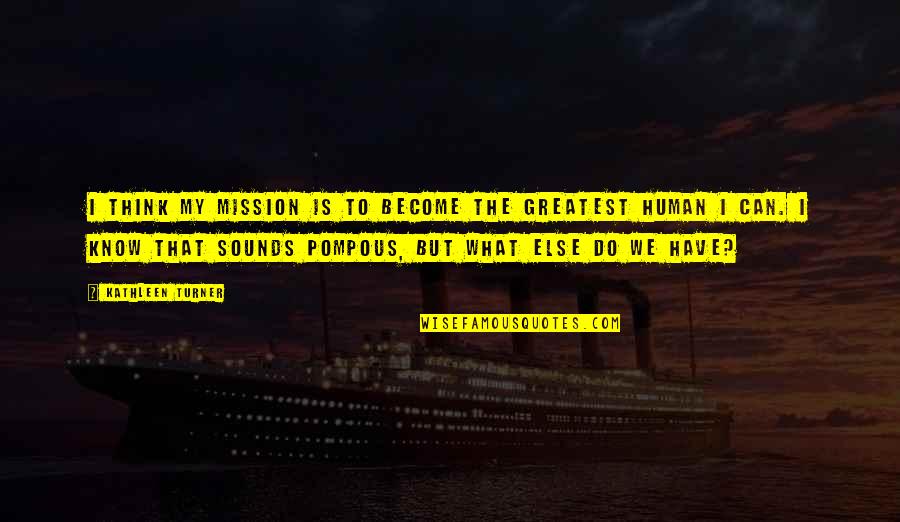Pompous Quotes By Kathleen Turner: I think my mission is to become the Pompous Quotes By Kathleen Turner: I think my mission is to become the