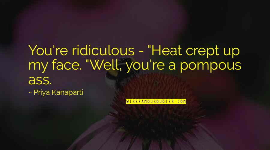 Pompous Quotes By Priya Kanaparti: You're ridiculous - "Heat crept up my face.