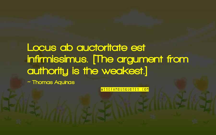 Pompously Quotes By Thomas Aquinas: Locus ab auctoritate est infirmissimus. [The argument from