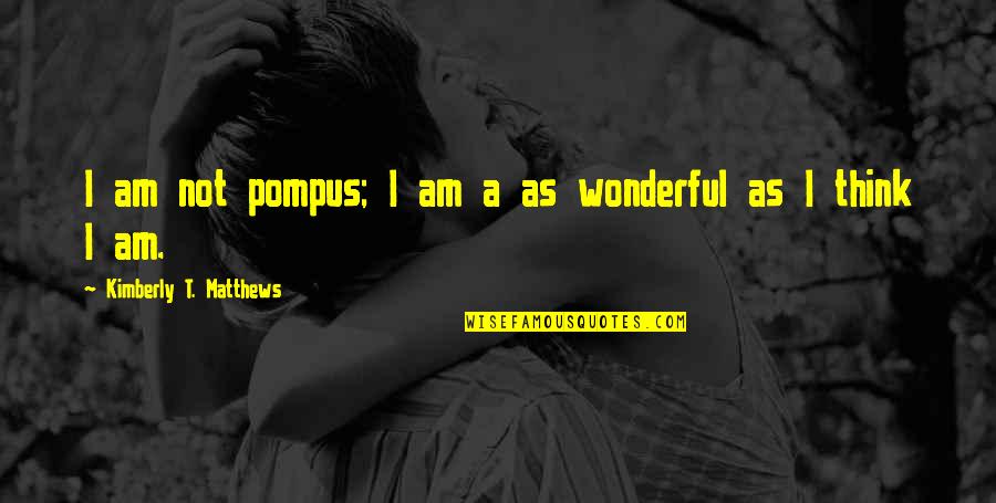 Pompus Quotes By Kimberly T. Matthews: I am not pompus; I am a as