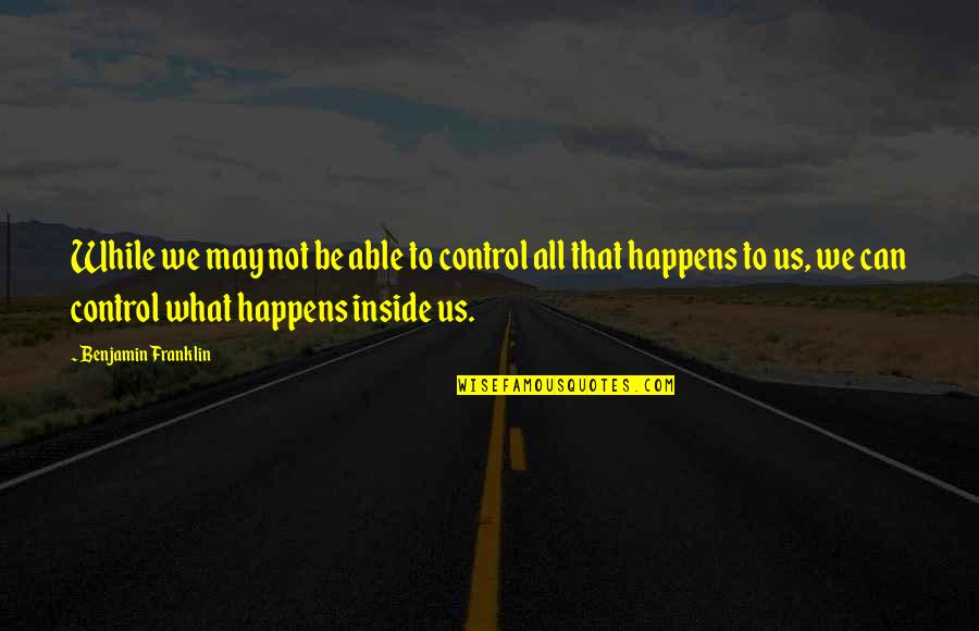 Pomrenke Mega Quotes By Benjamin Franklin: While we may not be able to control Pomrenke Mega Quotes By Benjamin Franklin: While we may not be able to control