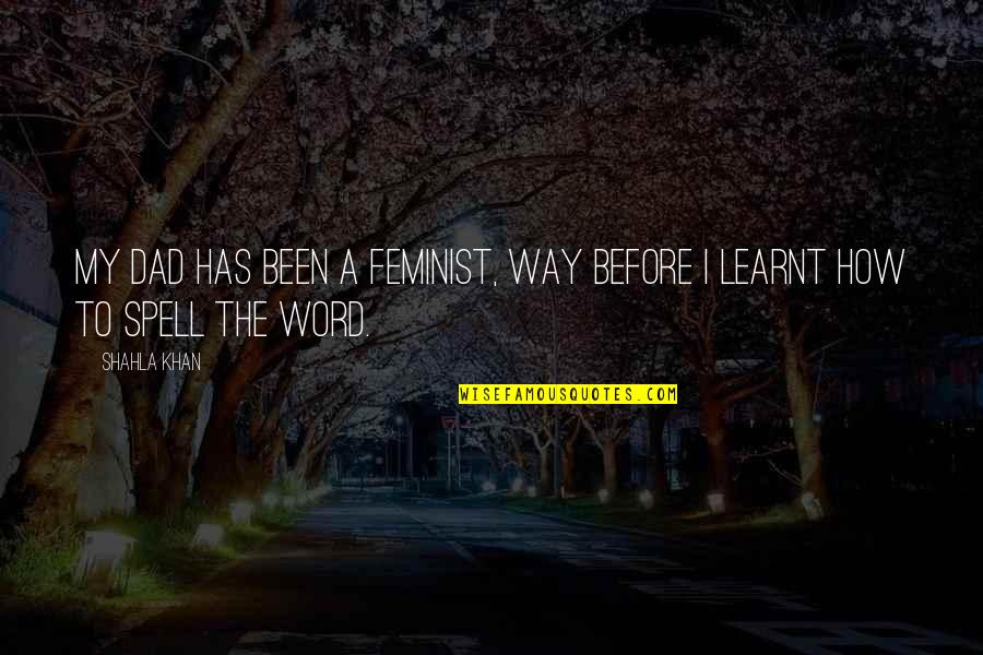 Pomrenke Mega Quotes By Shahla Khan: My Dad has been a feminist, way before