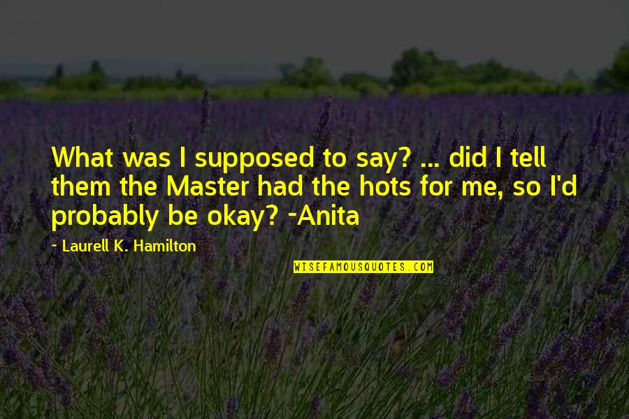 Pomtinius Quotes By Laurell K. Hamilton: What was I supposed to say? ... did