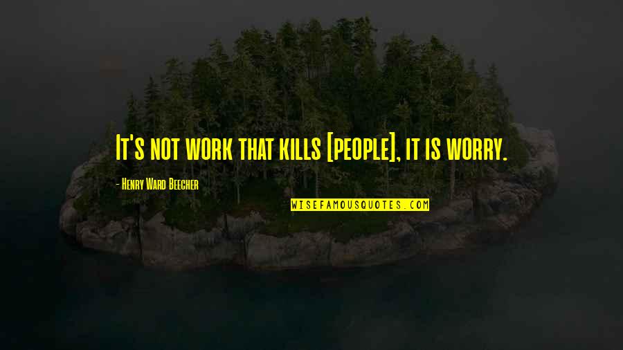 Pon And Zi Quotes By Henry Ward Beecher: It's not work that kills [people], it is