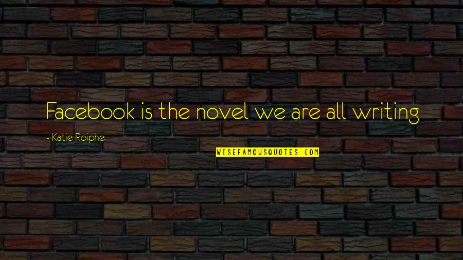 Pon Farr Quotes By Katie Roiphe: Facebook is the novel we are all writing Pon Farr Quotes By Katie Roiphe: Facebook is the novel we are all writing