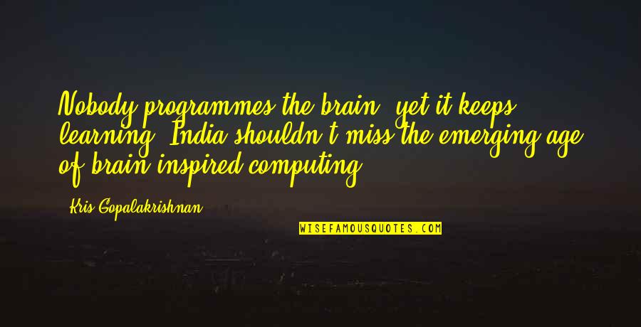 Pon Farr Quotes By Kris Gopalakrishnan: Nobody programmes the brain, yet it keeps learning. Pon Farr Quotes By Kris Gopalakrishnan: Nobody programmes the brain, yet it keeps learning.