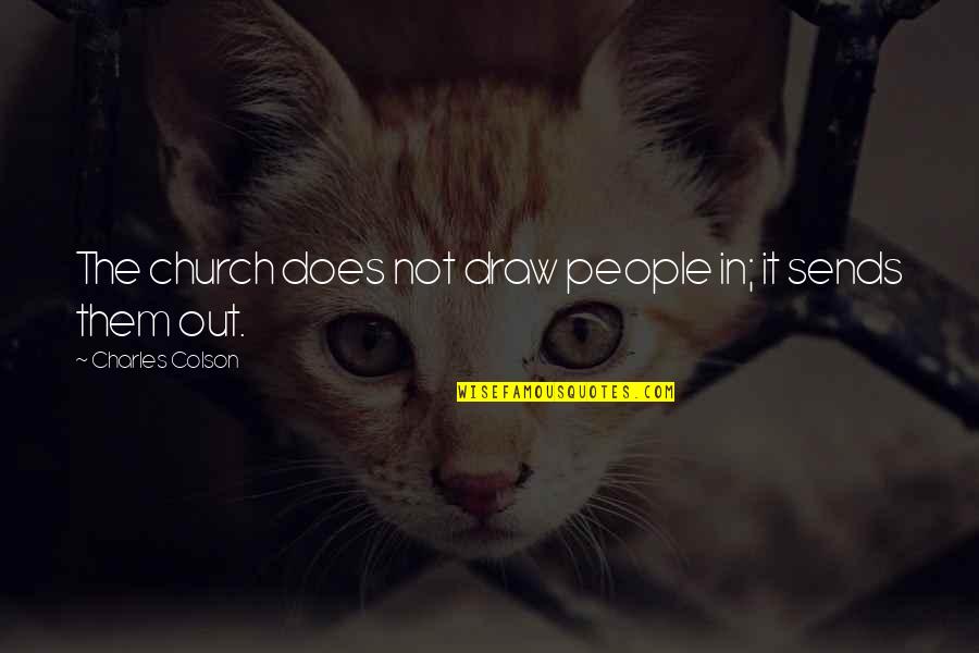 Ponader Quotes By Charles Colson: The church does not draw people in; it Ponader Quotes By Charles Colson: The church does not draw people in; it