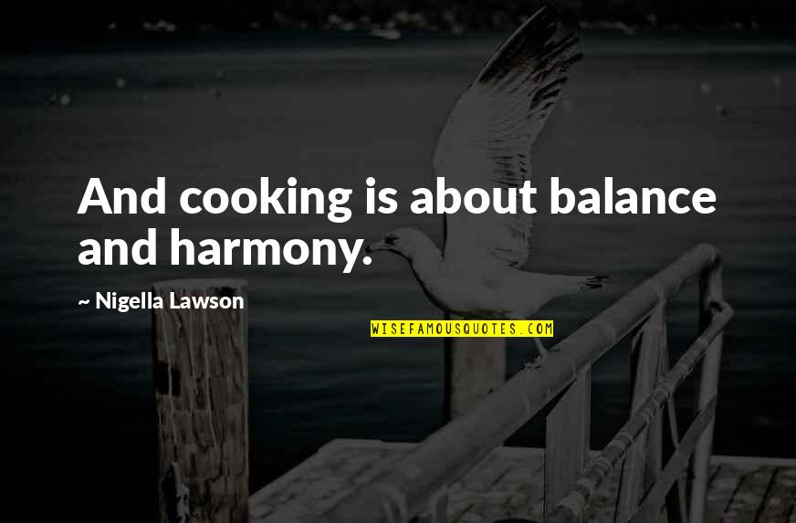 Ponaris Reviews Quotes By Nigella Lawson: And cooking is about balance and harmony. Ponaris Reviews Quotes By Nigella Lawson: And cooking is about balance and harmony.