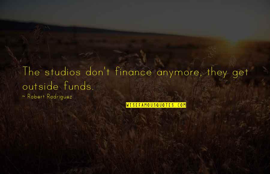 Ponas Kudikis Quotes By Robert Rodriguez: The studios don't finance anymore, they get outside Ponas Kudikis Quotes By Robert Rodriguez: The studios don't finance anymore, they get outside