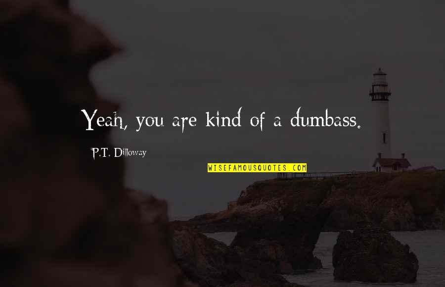 Ponch Quotes By P.T. Dilloway: Yeah, you are kind of a dumbass. Ponch Quotes By P.T. Dilloway: Yeah, you are kind of a dumbass.