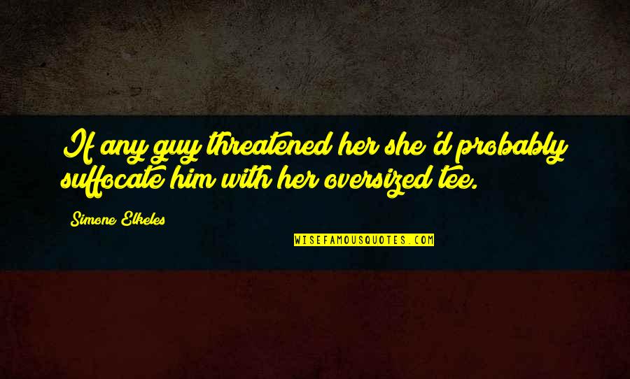 Ponchione Asti Quotes By Simone Elkeles: If any guy threatened her she'd probably suffocate