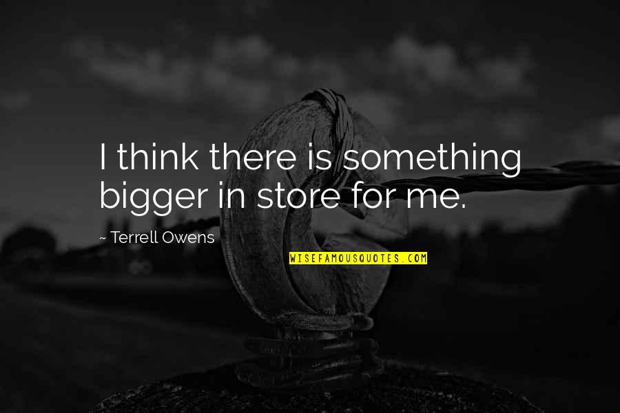 Ponchione Financial Group Quotes By Terrell Owens: I think there is something bigger in store Ponchione Financial Group Quotes By Terrell Owens: I think there is something bigger in store