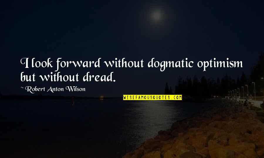 Ponchos For Sale Quotes By Robert Anton Wilson: I look forward without dogmatic optimism but without Ponchos For Sale Quotes By Robert Anton Wilson: I look forward without dogmatic optimism but without