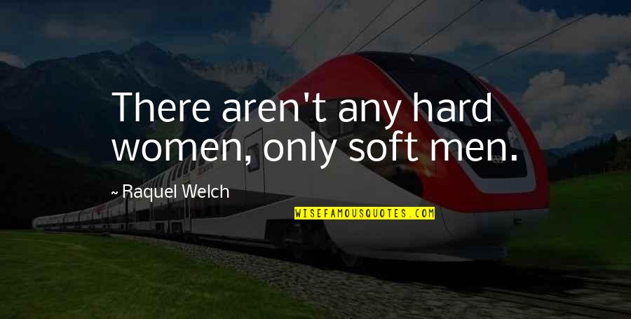 Ponchos Quotes By Raquel Welch: There aren't any hard women, only soft men. Ponchos Quotes By Raquel Welch: There aren't any hard women, only soft men.