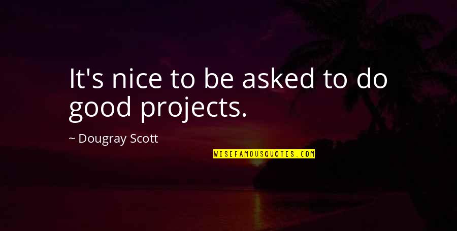 Poncini Maurice Quotes By Dougray Scott: It's nice to be asked to do good Poncini Maurice Quotes By Dougray Scott: It's nice to be asked to do good