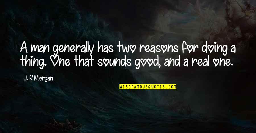Poncini Maurice Quotes By J. P. Morgan: A man generally has two reasons for doing