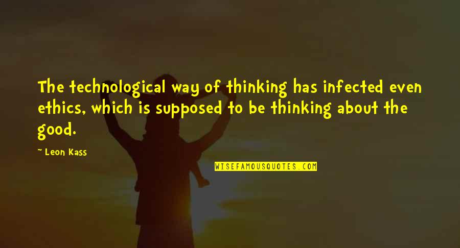 Poncy Quotes By Leon Kass: The technological way of thinking has infected even