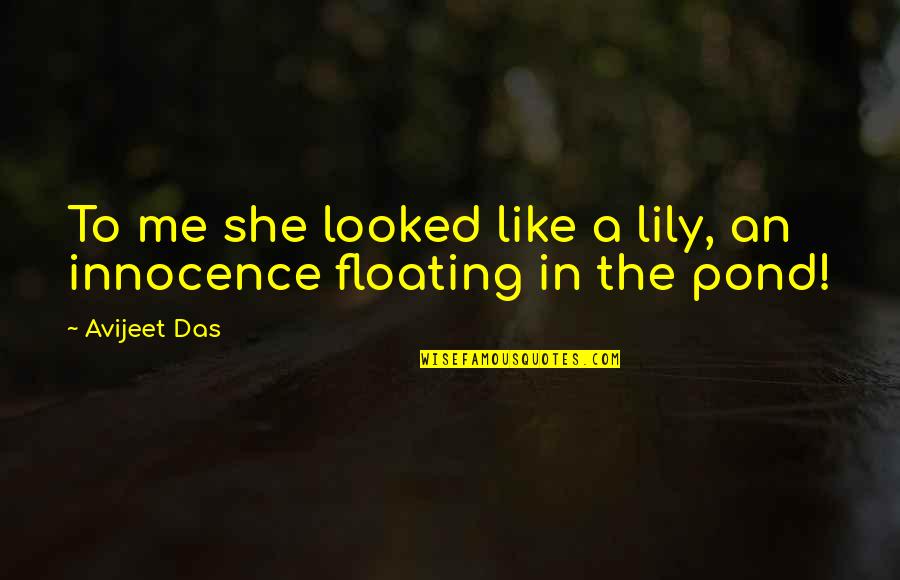 Pond Life Quotes By Avijeet Das: To me she looked like a lily, an