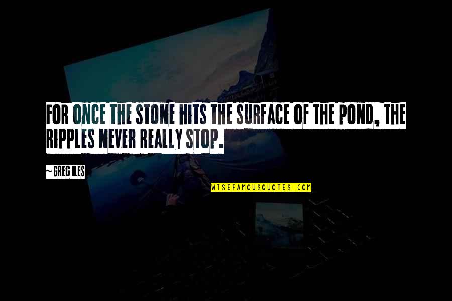 Pond Quotes By Greg Iles: For once the stone hits the surface of