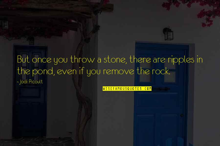 Pond Quotes By Jodi Picoult: But once you throw a stone, there are