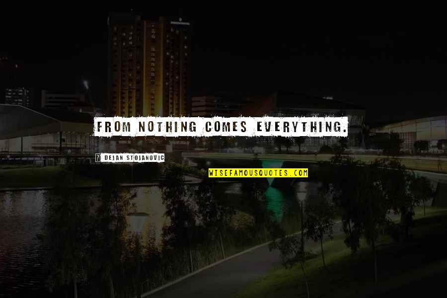 Pondalog Quotes By Dejan Stojanovic: From nothing comes everything. Pondalog Quotes By Dejan Stojanovic: From nothing comes everything.